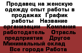 Продавец на женскую одежду-опыт работы в продажах. График работы › Название организации ­ Компания-работодатель › Отрасль предприятия ­ Другое › Минимальный оклад ­ 1 - Все города Работа » Вакансии   . Адыгея респ.,Адыгейск г.